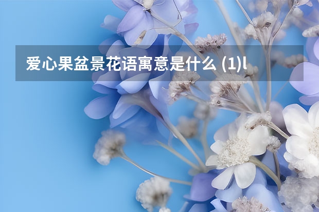 爱心果盆景花语寓意是什么 (1.)l列出十种插花材料及并说明寓意（要简洁的啊） （2）树木盆景自然型主要有哪些。