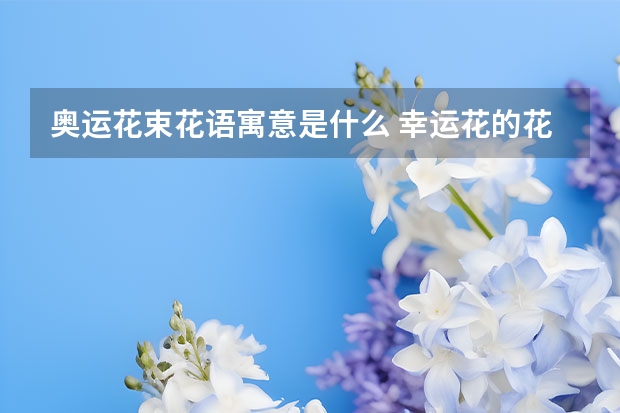 奥运花束花语寓意是什么 幸运花的花语是什么意思