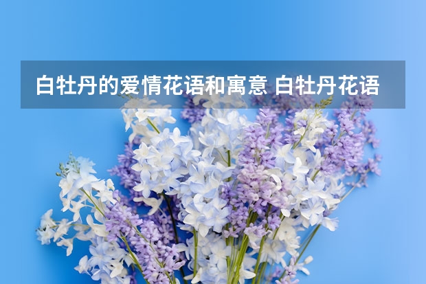 白牡丹的爱情花语和寓意 白牡丹花语，绿牡丹花语