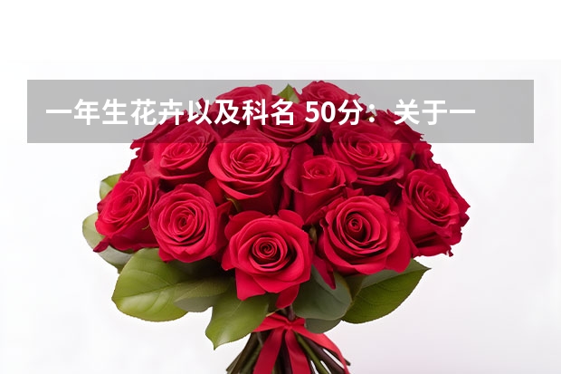 一年生花卉以及科名 50分：关于一年生花卉和多年生花卉各有哪些花卉和草木？