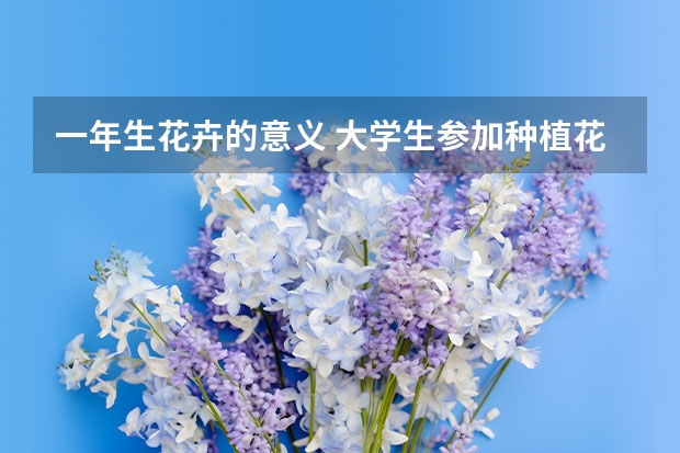 一年生花卉的意义 大学生参加种植花卉活动意义