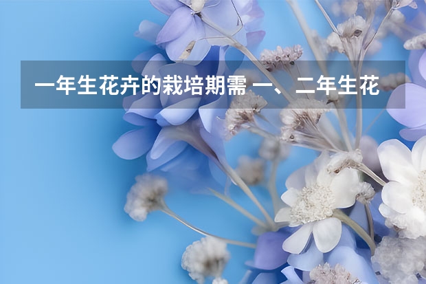 一年生花卉的栽培期需 一、二年生花卉的特点与栽培管理要点？