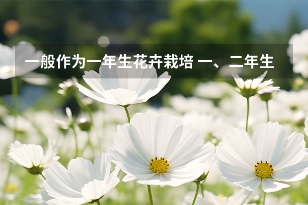 一般作为一年生花卉栽培 一、二年生花卉的特点与栽培管理要点？