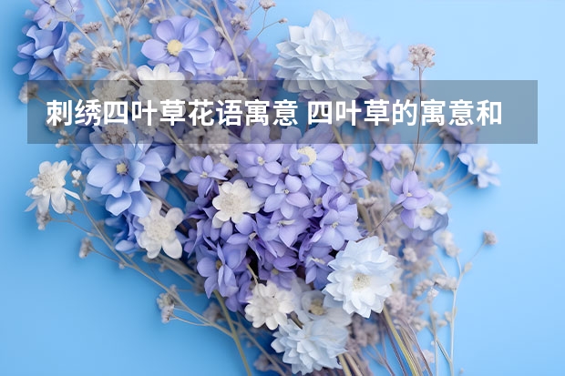 刺绣四叶草花语寓意 四叶草的寓意和花语