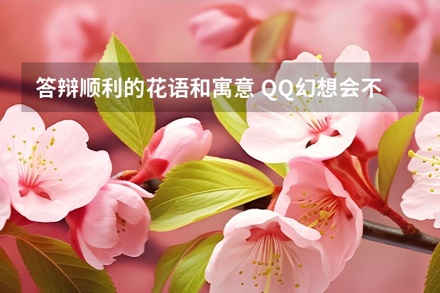 答辩顺利的花语和寓意 QQ幻想会不会永久免费??