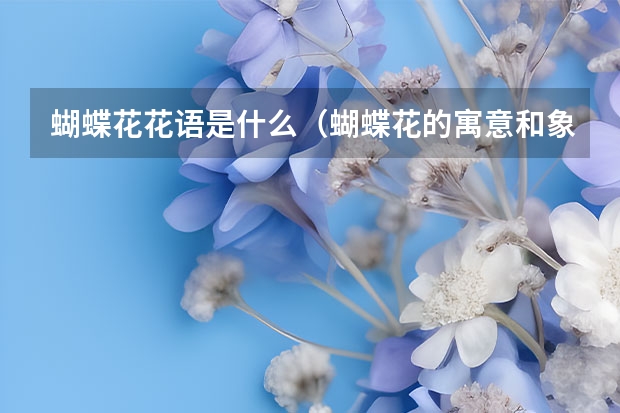 蝴蝶花花语是什么（蝴蝶花的寓意和象征）