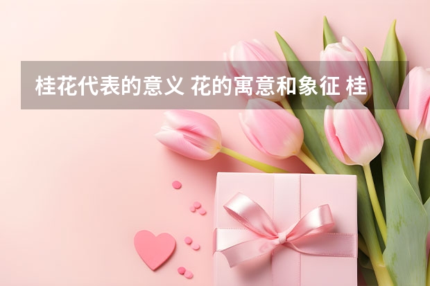 桂花代表的意义 花的寓意和象征 桂花的花语