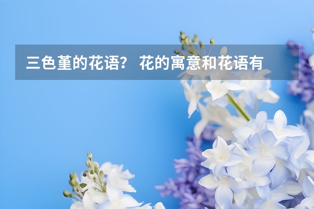 三色堇的花语？ 花的寓意和花语有