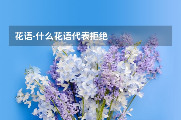 花语-什么花语代表拒绝