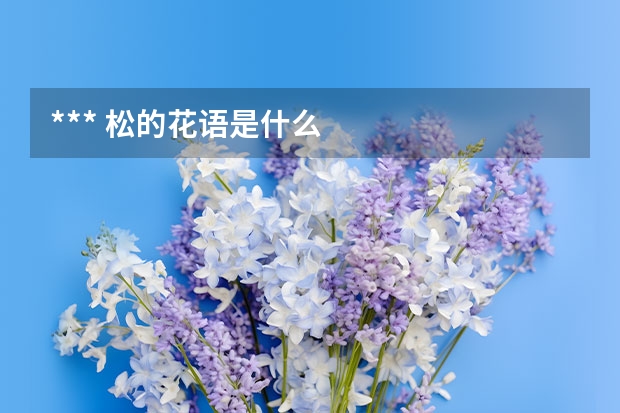 *** 松的花语是什么