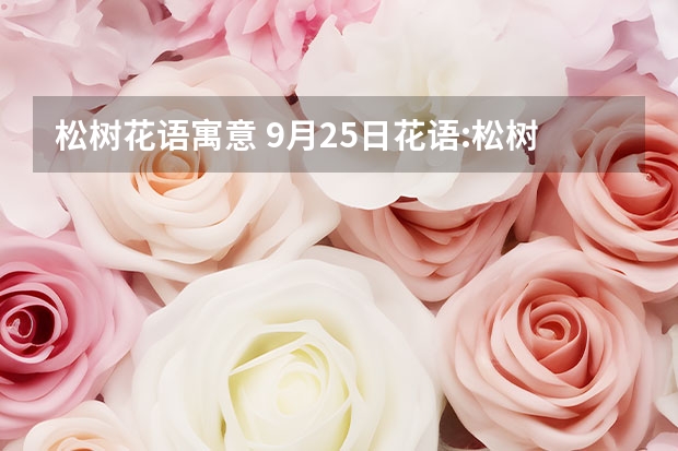 松树花语寓意 9月25日花语:松树,生日花语笃实