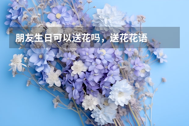 朋友生日可以送花吗，送花花语