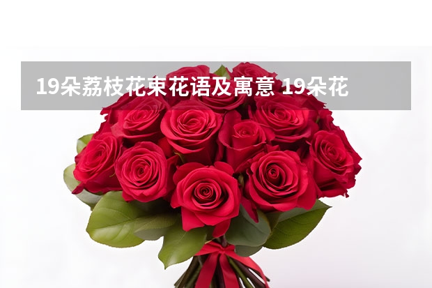 19朵荔枝花束花语及寓意 19朵花的寓意